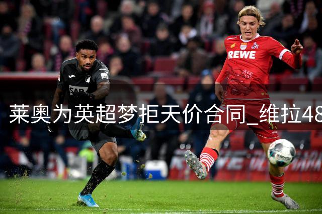 莱奥为英超梦拒天价合同 维拉48小时内完成压哨签约